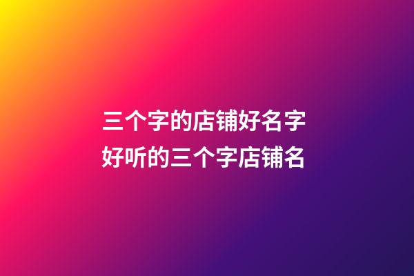 三个字的店铺好名字 好听的三个字店铺名-第1张-店铺起名-玄机派